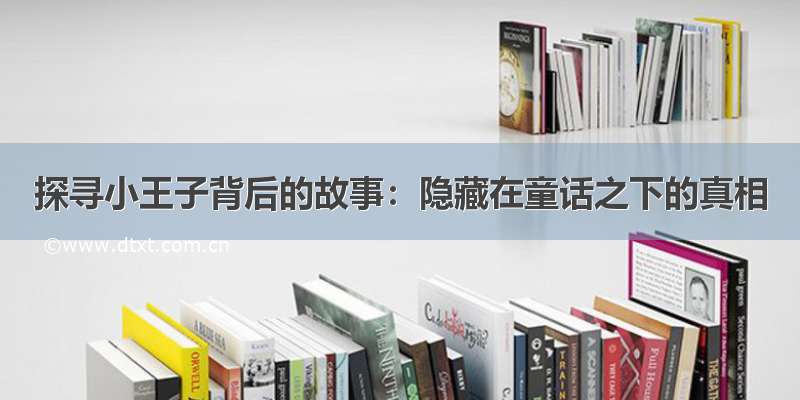 探寻小王子背后的故事：隐藏在童话之下的真相