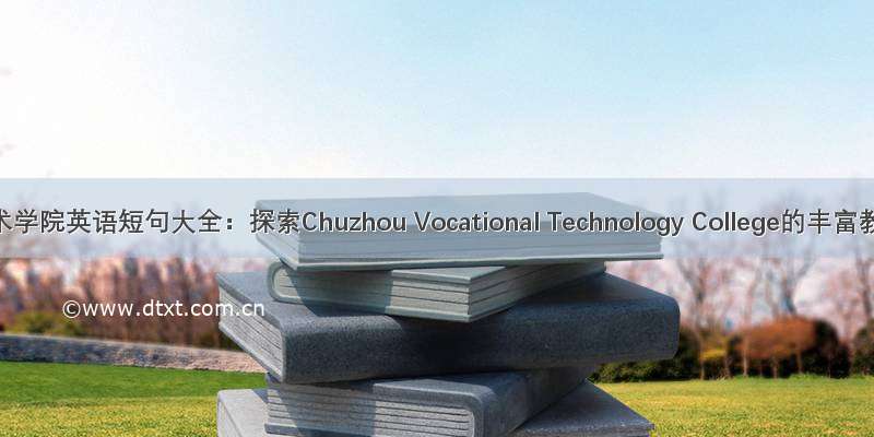 滁州职业技术学院英语短句大全：探索Chuzhou Vocational Technology College的丰富教育资源