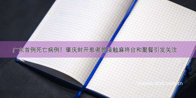 广东首例死亡病例！肇庆封开患者曾接触麻将台和聚餐引发关注