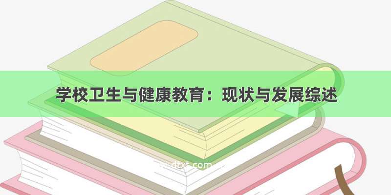 学校卫生与健康教育：现状与发展综述