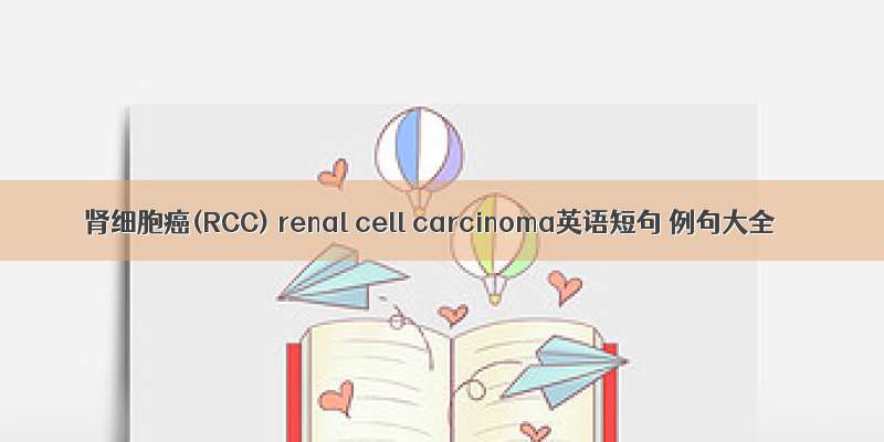 肾细胞癌(RCC) renal cell carcinoma英语短句 例句大全