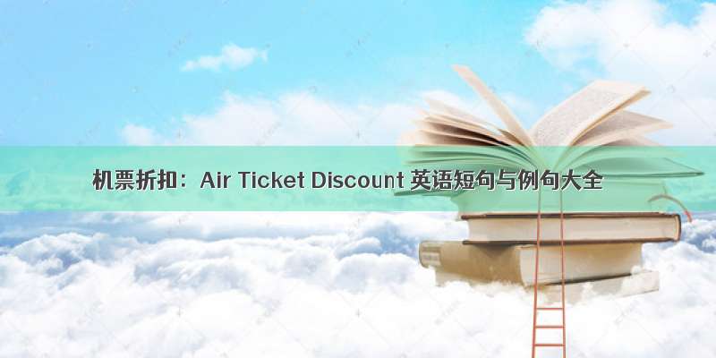 机票折扣：Air Ticket Discount 英语短句与例句大全