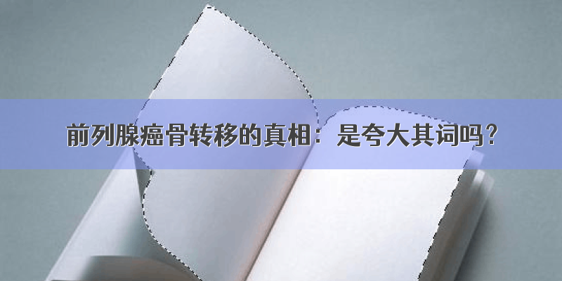 前列腺癌骨转移的真相：是夸大其词吗？