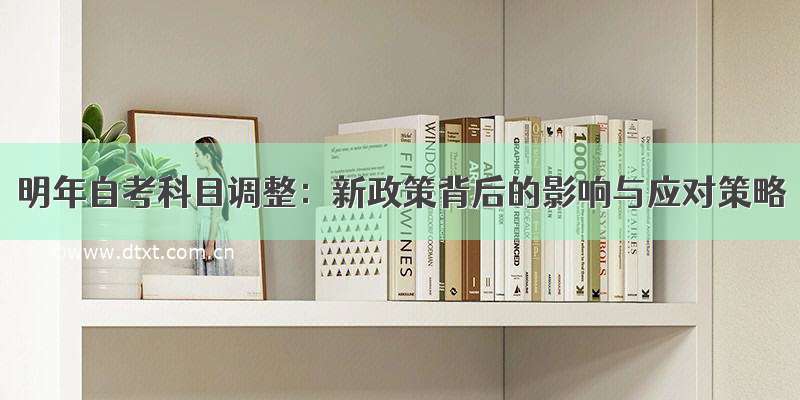 明年自考科目调整：新政策背后的影响与应对策略