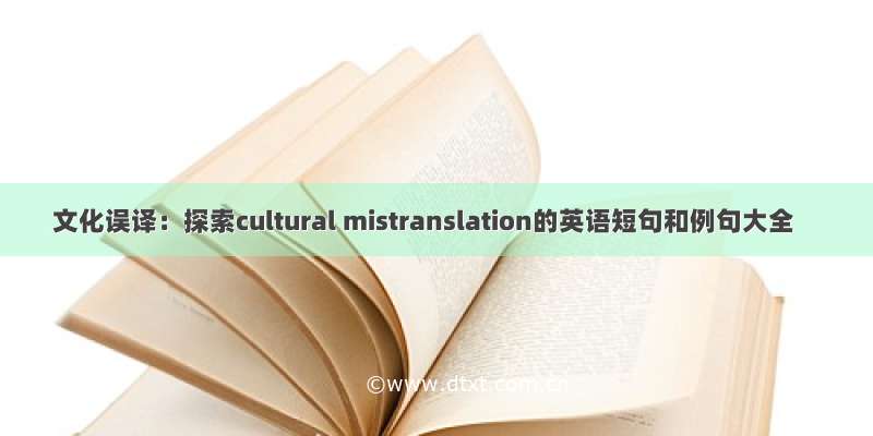 文化误译：探索cultural mistranslation的英语短句和例句大全