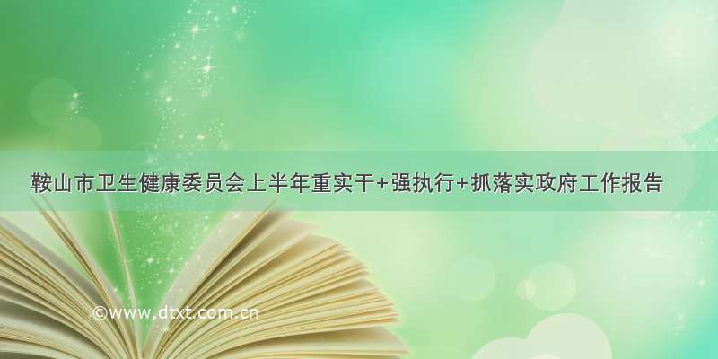 鞍山市卫生健康委员会上半年重实干+强执行+抓落实政府工作报告