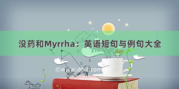 没药和Myrrha：英语短句与例句大全