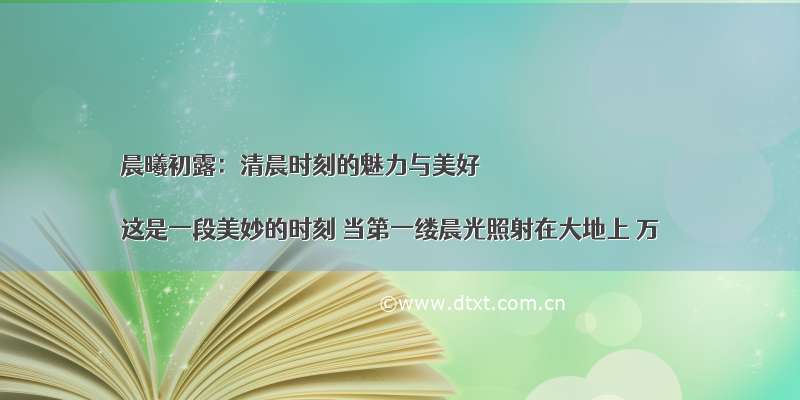 晨曦初露：清晨时刻的魅力与美好

这是一段美妙的时刻 当第一缕晨光照射在大地上 万