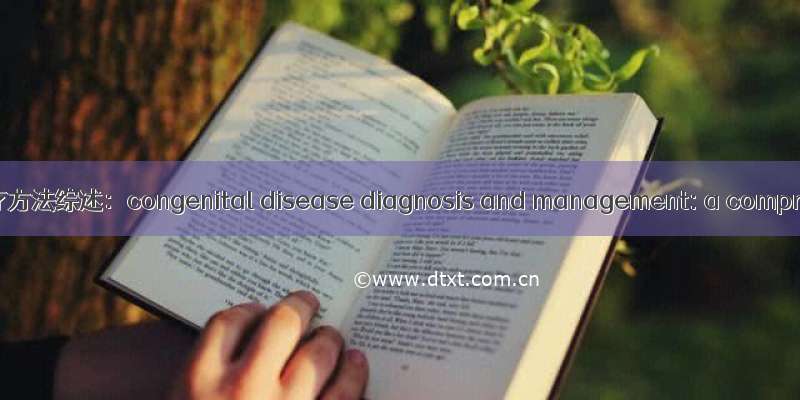 先天性疾病诊断及治疗方法综述：congenital disease diagnosis and management: a comprehensive review