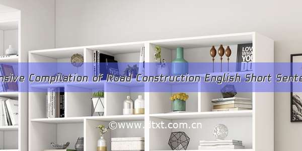 Comprehensive Compilation of Road Construction English Short Sentences a