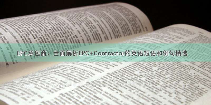 EPC承包商：全面解析EPC+Contractor的英语短语和例句精选