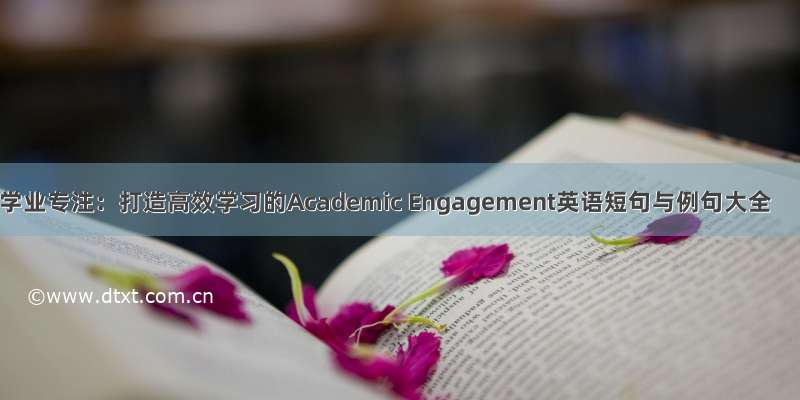 学业专注：打造高效学习的Academic Engagement英语短句与例句大全