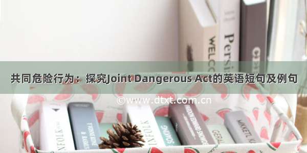 共同危险行为：探究Joint Dangerous Act的英语短句及例句