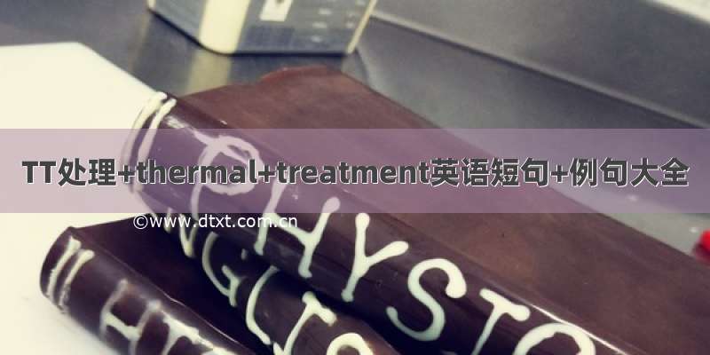 TT处理+thermal+treatment英语短句+例句大全