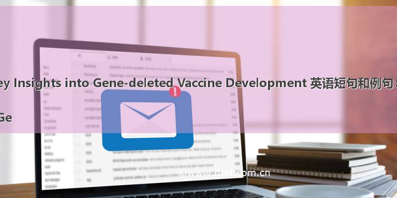 Key Insights into Gene-deleted Vaccine Development 英语短句和例句：

- Ge