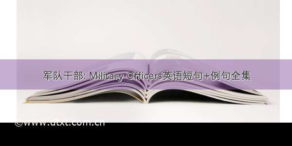 军队干部: Military Officers英语短句+例句全集