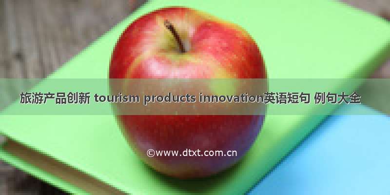 旅游产品创新 tourism products innovation英语短句 例句大全
