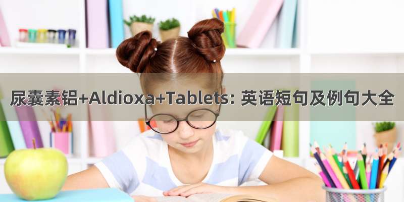尿囊素铝+Aldioxa+Tablets: 英语短句及例句大全