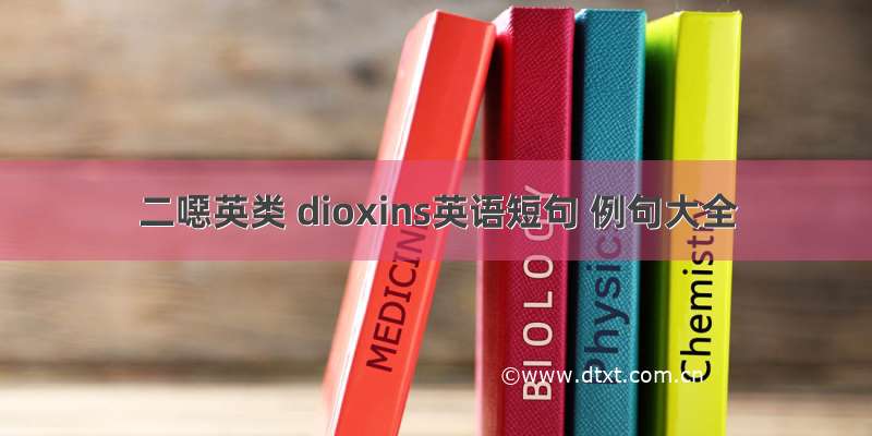 二噁英类 dioxins英语短句 例句大全