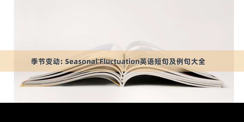 季节变动: Seasonal Fluctuation英语短句及例句大全