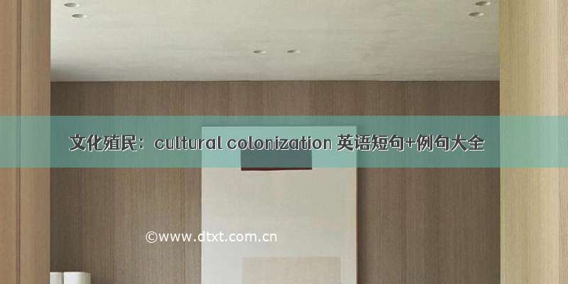 文化殖民：cultural colonization 英语短句+例句大全