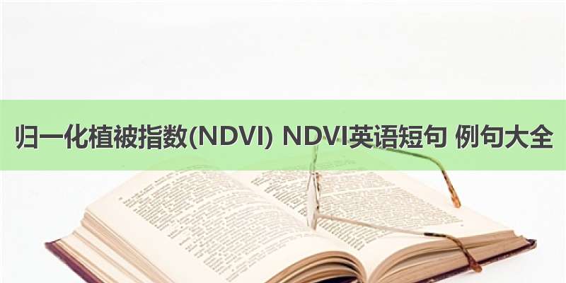 归一化植被指数(NDVI) NDVI英语短句 例句大全