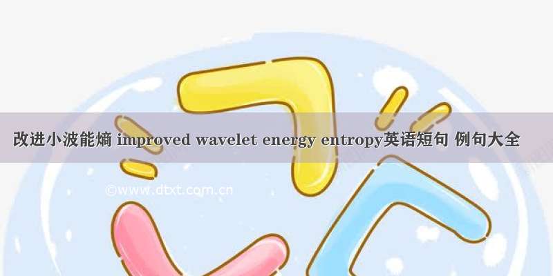 改进小波能熵 improved wavelet energy entropy英语短句 例句大全