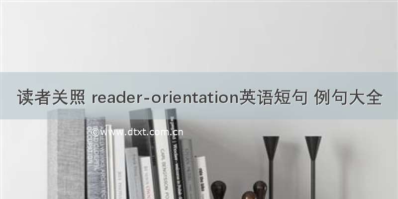 读者关照 reader-orientation英语短句 例句大全