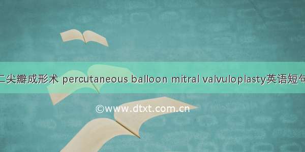 经皮球囊二尖瓣成形术 percutaneous balloon mitral valvuloplasty英语短句 例句大全