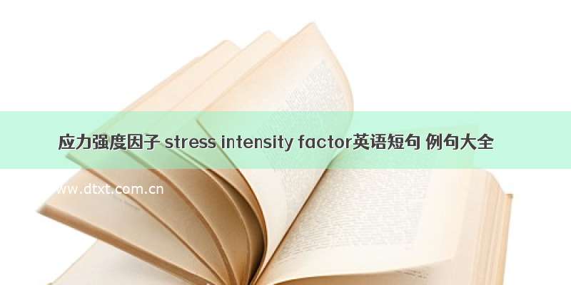 应力强度因子 stress intensity factor英语短句 例句大全