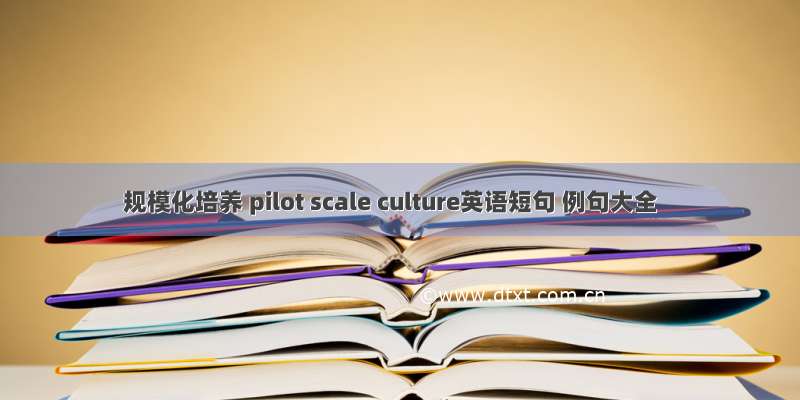 规模化培养 pilot scale culture英语短句 例句大全