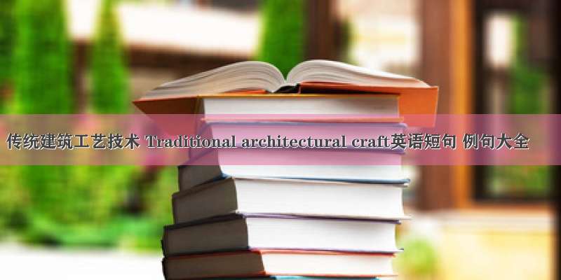 传统建筑工艺技术 Traditional architectural craft英语短句 例句大全