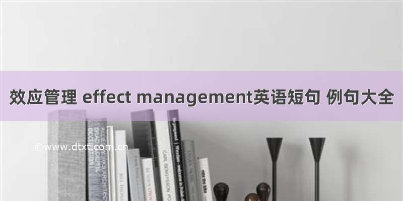 效应管理 effect management英语短句 例句大全