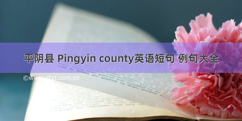 平阴县 Pingyin county英语短句 例句大全