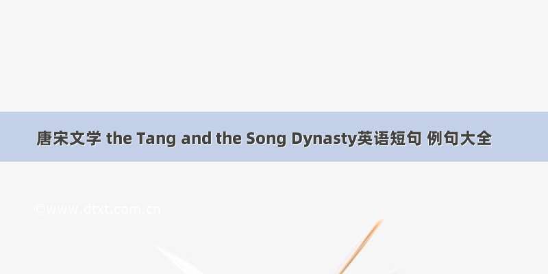 唐宋文学 the Tang and the Song Dynasty英语短句 例句大全