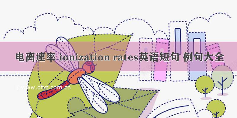 电离速率 ionization rates英语短句 例句大全