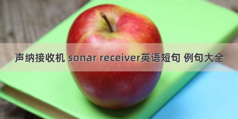 声纳接收机 sonar receiver英语短句 例句大全