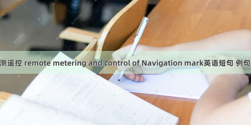 航标遥测遥控 remote metering and control of Navigation mark英语短句 例句大全