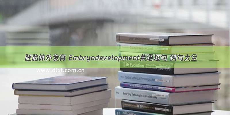 胚胎体外发育 Embryodevelopment英语短句 例句大全