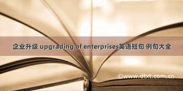 企业升级 upgrading of enterprises英语短句 例句大全