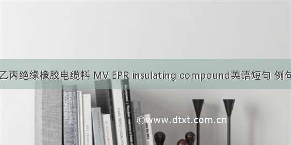 中压乙丙绝缘橡胶电缆料 MV EPR insulating compound英语短句 例句大全