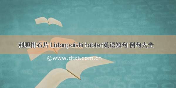 利胆排石片 Lidanpaishi tablet英语短句 例句大全