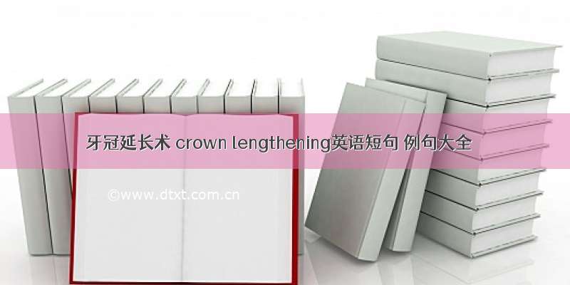 牙冠延长术 crown lengthening英语短句 例句大全