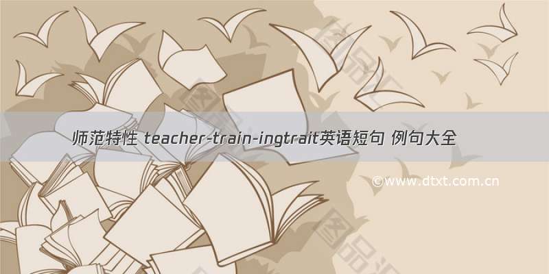 师范特性 teacher-train-ingtrait英语短句 例句大全