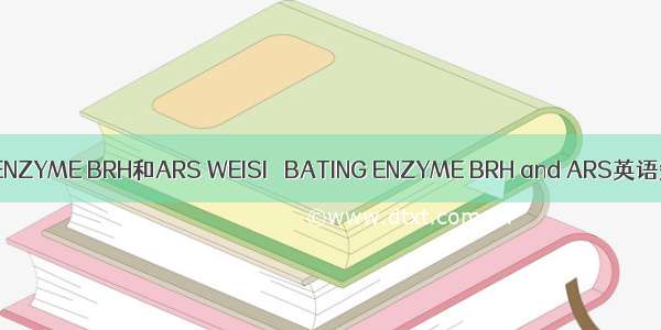 WEISI BATING ENZYME BRH和ARS WEISI BATING ENZYME BRH and ARS英语短句 例句大全