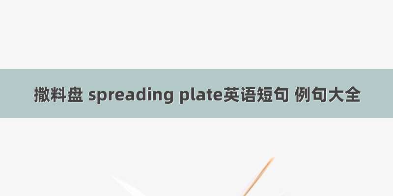 撒料盘 spreading plate英语短句 例句大全