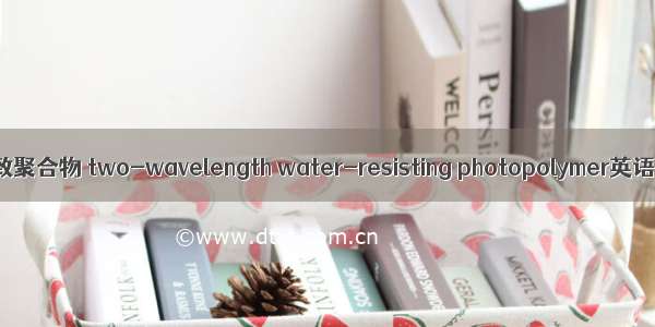 双色非水溶性光致聚合物 two-wavelength water-resisting photopolymer英语短句 例句大全