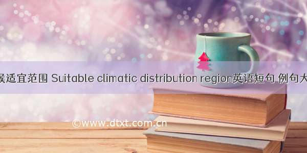 气候适宜范围 Suitable climatic distribution region英语短句 例句大全