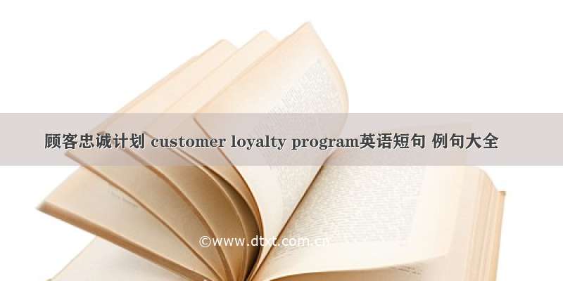 顾客忠诚计划 customer loyalty program英语短句 例句大全