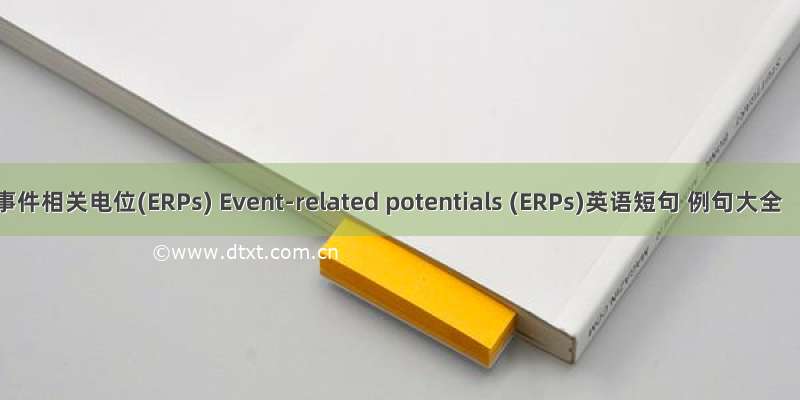 事件相关电位(ERPs) Event-related potentials (ERPs)英语短句 例句大全